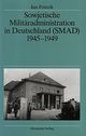 Sowjetische Militäradministration in Deutschland (SMAD) 1945 - 1949.